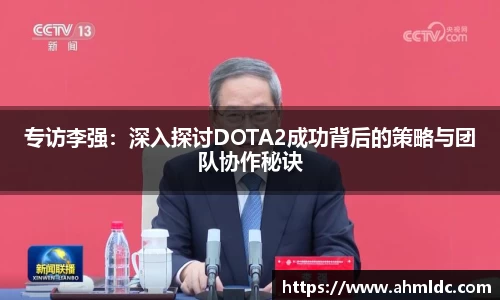 专访李强：深入探讨DOTA2成功背后的策略与团队协作秘诀