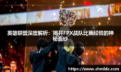 英雄联盟深度解析：揭开FPX战队比赛经验的神秘面纱