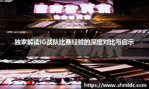 独家解读IG战队比赛经验的深度对比与启示