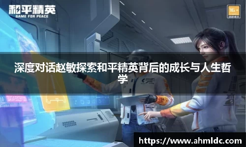 深度对话赵敏探索和平精英背后的成长与人生哲学
