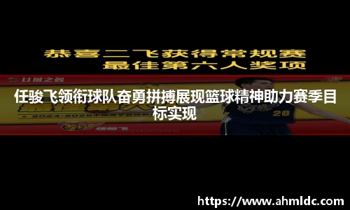 任骏飞领衔球队奋勇拼搏展现篮球精神助力赛季目标实现