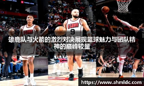 雄鹿队与火箭的激烈对决展现篮球魅力与团队精神的巅峰较量