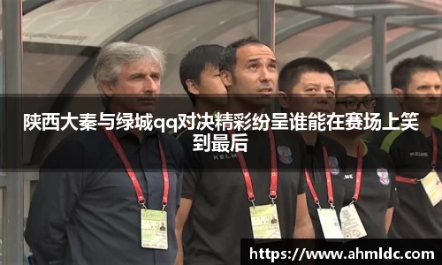 陕西大秦与绿城qq对决精彩纷呈谁能在赛场上笑到最后