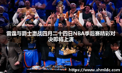 雷霆与爵士激战四月二十四日NBA季后赛精彩对决即将上演