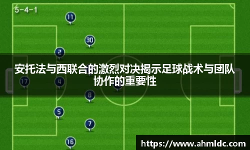 安托法与西联合的激烈对决揭示足球战术与团队协作的重要性